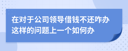 在对于公司领导借钱不还咋办这样的问题上一个如何办