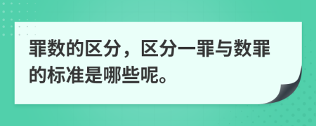 罪数的区分，区分一罪与数罪的标准是哪些呢。