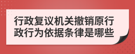 行政复议机关撤销原行政行为依据条律是哪些