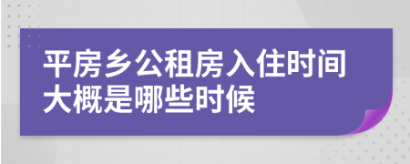 平房乡公租房入住时间大概是哪些时候