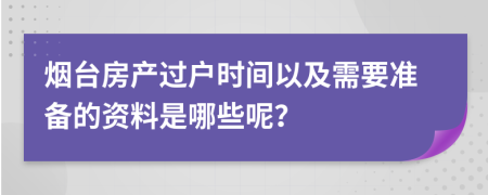 烟台房产过户时间以及需要准备的资料是哪些呢？