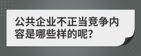 公共企业不正当竞争内容是哪些样的呢？