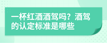 一杯红酒酒驾吗？酒驾的认定标准是哪些