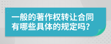 一般的著作权转让合同有哪些具体的规定吗？