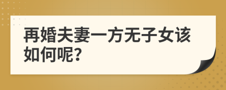 再婚夫妻一方无子女该如何呢？