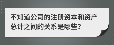 不知道公司的注册资本和资产总计之间的关系是哪些？