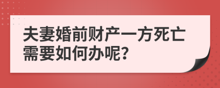 夫妻婚前财产一方死亡需要如何办呢？