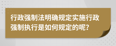 行政强制法明确规定实施行政强制执行是如何规定的呢？