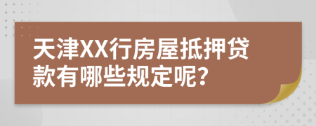 天津XX行房屋抵押贷款有哪些规定呢？