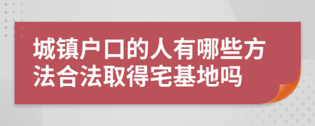 城镇户口的人有哪些方法合法取得宅基地吗