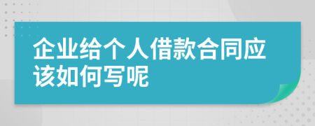 企业给个人借款合同应该如何写呢