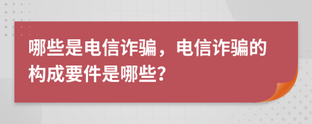 哪些是电信诈骗，电信诈骗的构成要件是哪些？
