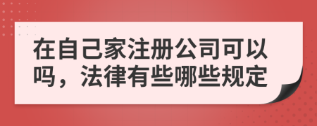 在自己家注册公司可以吗，法律有些哪些规定