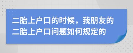 二胎上户口的时候，我朋友的二胎上户口问题如何规定的