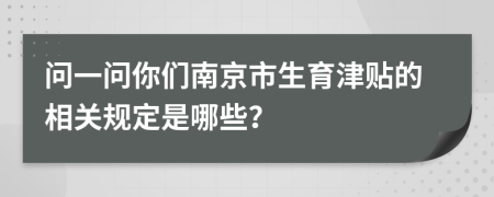 问一问你们南京市生育津贴的相关规定是哪些？