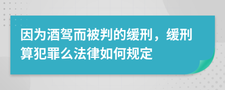 因为酒驾而被判的缓刑，缓刑算犯罪么法律如何规定