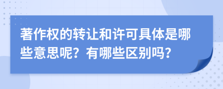 著作权的转让和许可具体是哪些意思呢？有哪些区别吗？