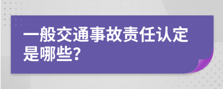 一般交通事故责任认定是哪些？