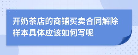 开奶茶店的商铺买卖合同解除样本具体应该如何写呢