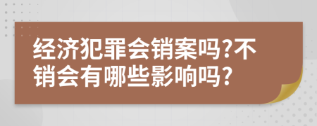 经济犯罪会销案吗?不销会有哪些影响吗?