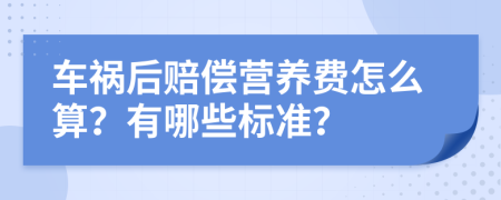 车祸后赔偿营养费怎么算？有哪些标准？