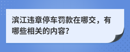 滨江违章停车罚款在哪交，有哪些相关的内容？