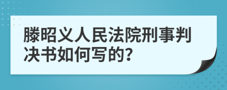 滕昭义人民法院刑事判决书如何写的？