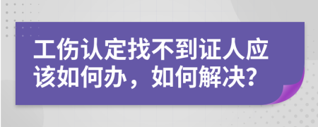 工伤认定找不到证人应该如何办，如何解决？