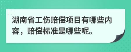 湖南省工伤赔偿项目有哪些内容，赔偿标准是哪些呢。