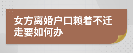 女方离婚户口赖着不迁走要如何办