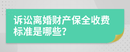 诉讼离婚财产保全收费标准是哪些？