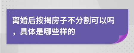 离婚后按揭房子不分割可以吗，具体是哪些样的