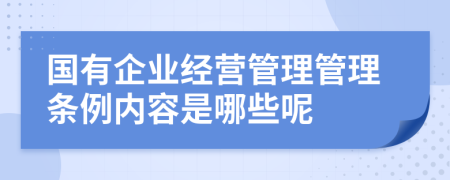 国有企业经营管理管理条例内容是哪些呢