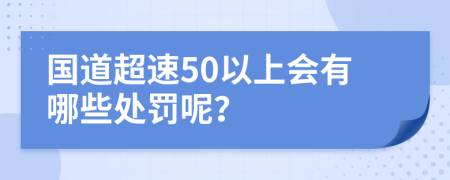 国道超速50以上会有哪些处罚呢？