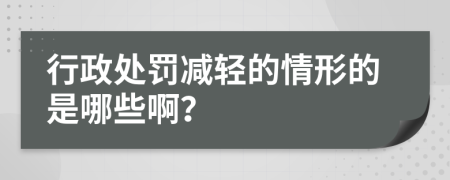 行政处罚减轻的情形的是哪些啊？