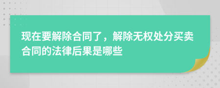 现在要解除合同了，解除无权处分买卖合同的法律后果是哪些