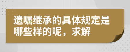 遗嘱继承的具体规定是哪些样的呢，求解