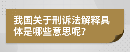 我国关于刑诉法解释具体是哪些意思呢？