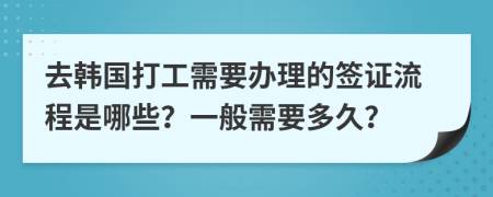去韩国打工需要办理的签证流程是哪些？一般需要多久？