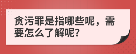 贪污罪是指哪些呢，需要怎么了解呢？