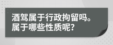 酒驾属于行政拘留吗。属于哪些性质呢？