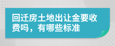 回迁房土地出让金要收费吗，有哪些标准