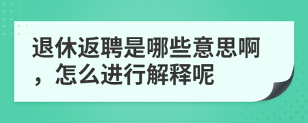 退休返聘是哪些意思啊，怎么进行解释呢