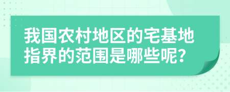 我国农村地区的宅基地指界的范围是哪些呢？