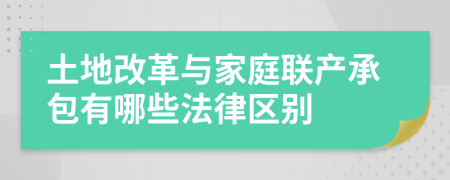 土地改革与家庭联产承包有哪些法律区别