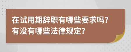 在试用期辞职有哪些要求吗？有没有哪些法律规定？