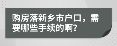 购房落新乡市户口，需要哪些手续的啊？