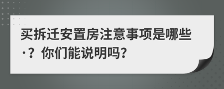 买拆迁安置房注意事项是哪些·？你们能说明吗？