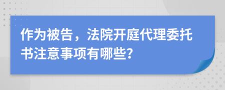 作为被告，法院开庭代理委托书注意事项有哪些？