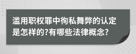 滥用职权罪中徇私舞弊的认定是怎样的?有哪些法律概念?